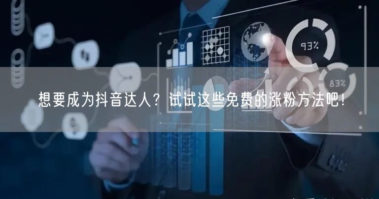 想要成为抖音达人？试试这些免费的涨粉方法吧！