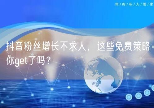 抖音粉丝增长不求人，这些免费策略你get了吗？