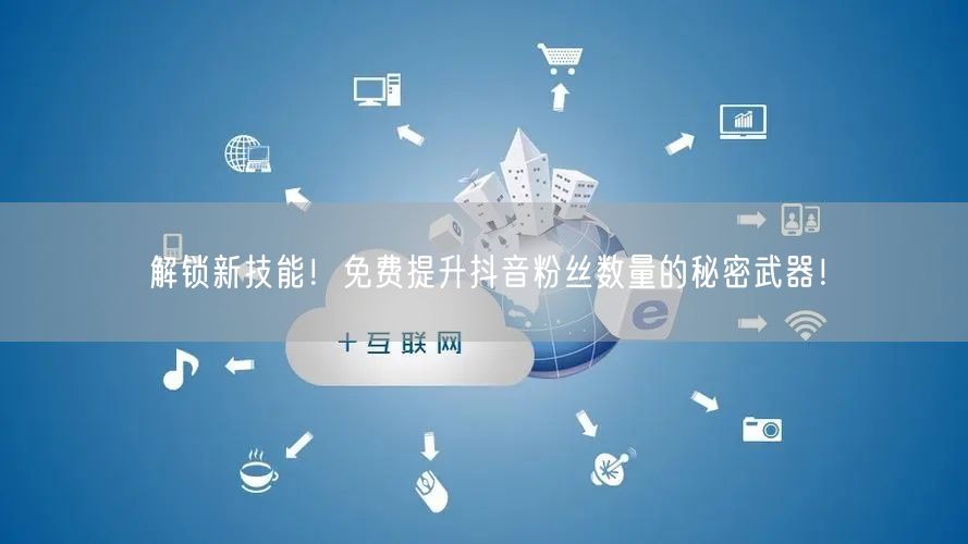 解锁新技能！免费提升抖音粉丝数量的秘密武器！