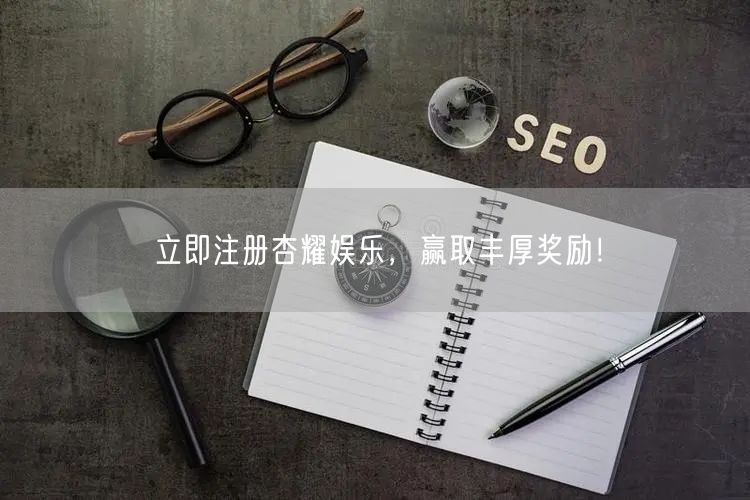 立即注册杏耀娱乐，赢取丰厚奖励！