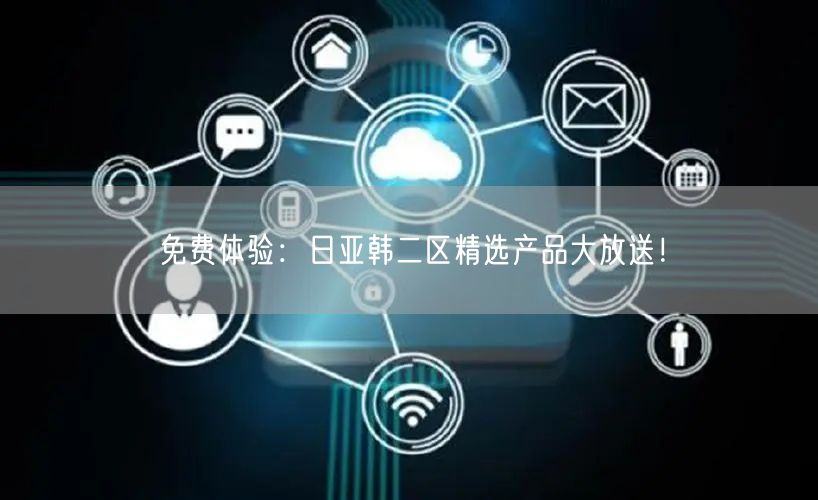 免费体验：日亚韩二区精选产品大放送！
