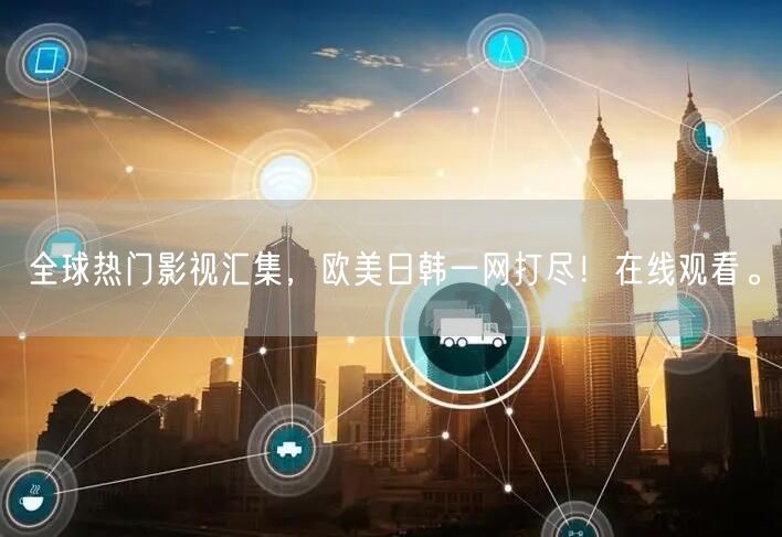 全球热门影视汇集，欧美日韩一网打尽！在线观看。