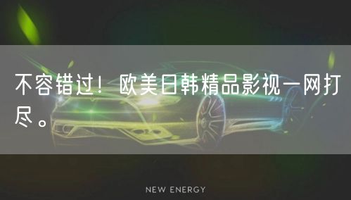 不容错过！欧美日韩精品影视一网打尽。