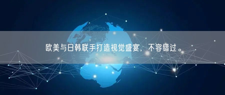 欧美与日韩联手打造视觉盛宴，不容错过。