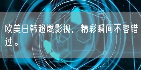 欧美日韩超燃影视，精彩瞬间不容错过。