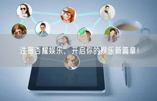 注册杏耀娱乐，开启你的娱乐新篇章！