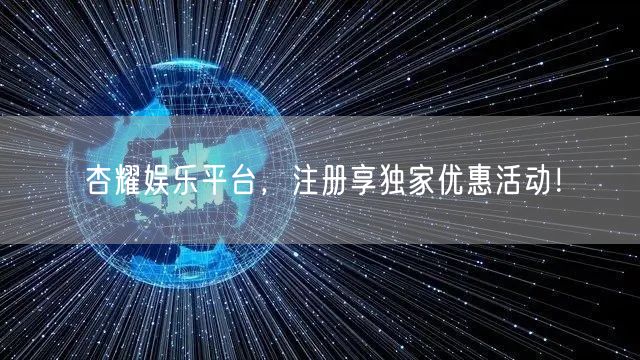 杏耀娱乐平台，注册享独家优惠活动！