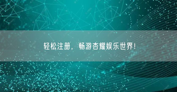 轻松注册，畅游杏耀娱乐世界！