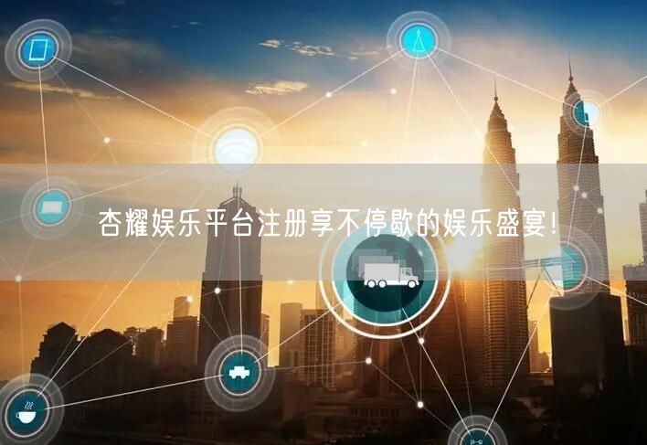 杏耀娱乐平台注册享不停歇的娱乐盛宴！
