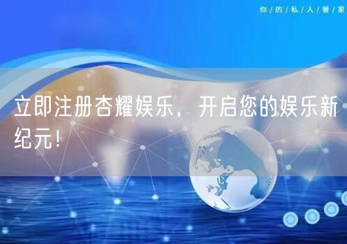 立即注册杏耀娱乐，开启您的娱乐新纪元！