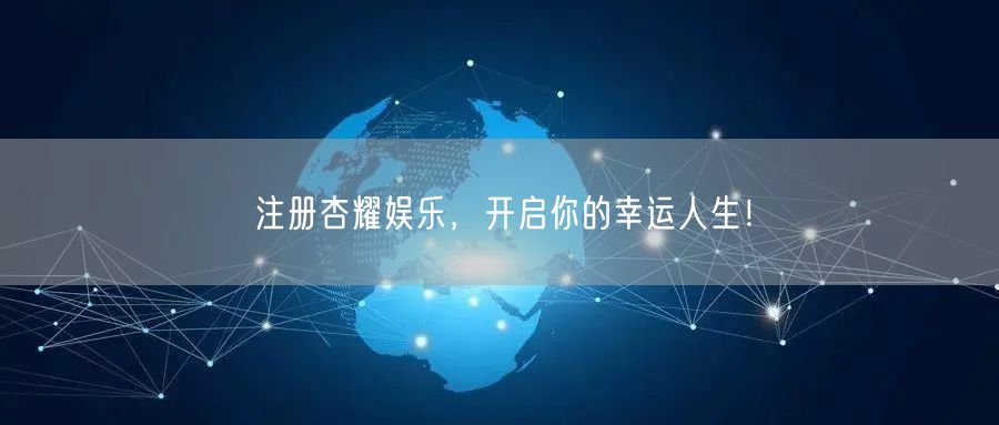 注册杏耀娱乐，开启你的幸运人生！