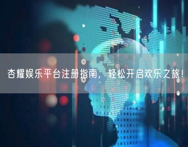 杏耀娱乐平台注册指南，轻松开启欢乐之旅！
