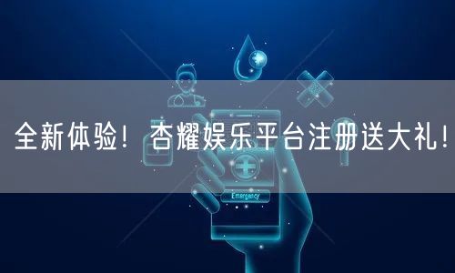 全新体验！杏耀娱乐平台注册送大礼！