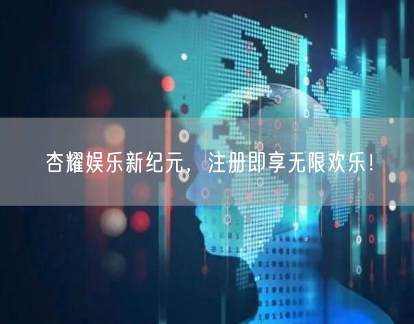 杏耀娱乐新纪元，注册即享无限欢乐！