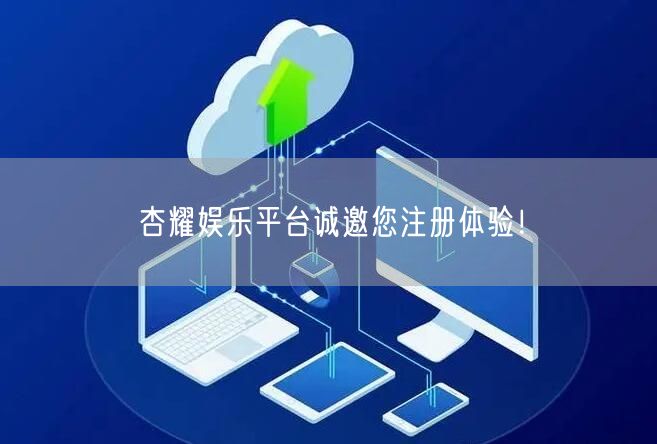 杏耀娱乐平台诚邀您注册体验！