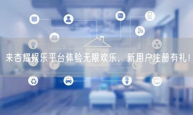 来杏耀娱乐平台体验无限欢乐，新用户注册有