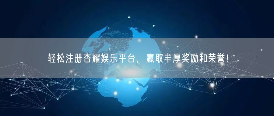 轻松注册杏耀娱乐平台，赢取丰厚奖励和荣誉