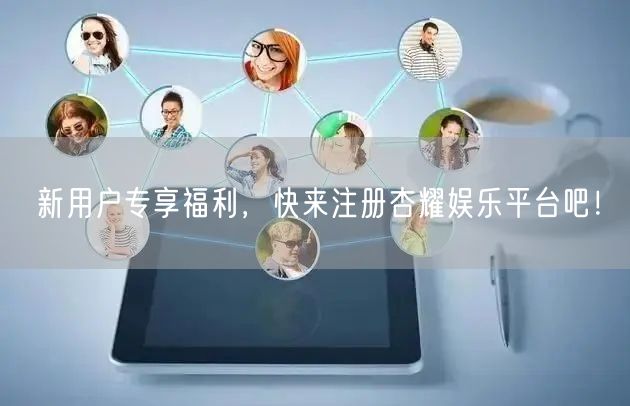 新用户专享福利，快来注册杏耀娱乐平台吧！