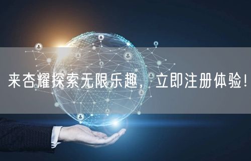 来杏耀探索无限乐趣，立即注册体验！